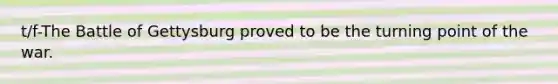t/f-The Battle of Gettysburg proved to be the turning point of the war.