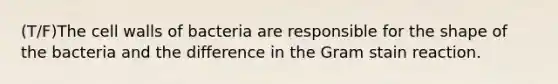 (T/F)The cell walls of bacteria are responsible for the shape of the bacteria and the difference in the Gram stain reaction.