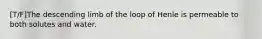 [T/F]The descending limb of the loop of Henle is permeable to both solutes and water.