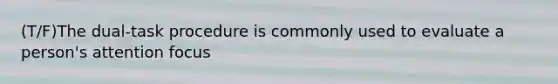 (T/F)The dual-task procedure is commonly used to evaluate a person's attention focus