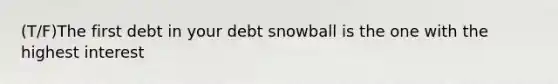 (T/F)The first debt in your debt snowball is the one with the highest interest