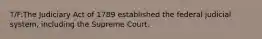 T/F:The Judiciary Act of 1789 established the federal judicial system, including the Supreme Court.