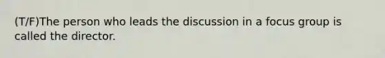 (T/F)The person who leads the discussion in a focus group is called the director.