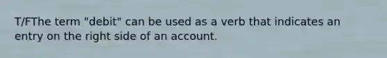 T/FThe term "debit" can be used as a verb that indicates an entry on the right side of an account.