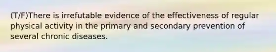 (T/F)There is irrefutable evidence of the effectiveness of regular physical activity in the primary and secondary prevention of several chronic diseases.