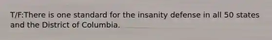 T/F:There is one standard for the insanity defense in all 50 states and the District of Columbia.