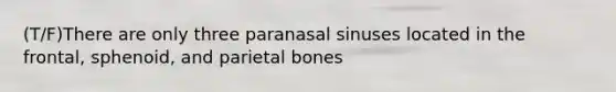 (T/F)There are only three paranasal sinuses located in the frontal, sphenoid, and parietal bones