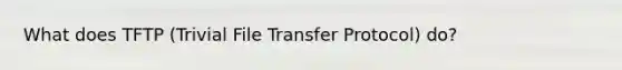 What does TFTP (Trivial File Transfer Protocol) do?