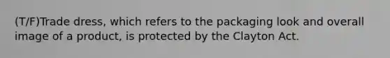 (T/F)Trade dress, which refers to the packaging look and overall image of a product, is protected by the Clayton Act.