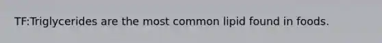 TF:Triglycerides are the most common lipid found in foods.