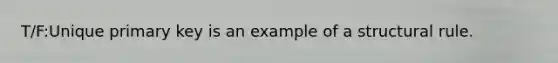 T/F:Unique primary key is an example of a structural rule.