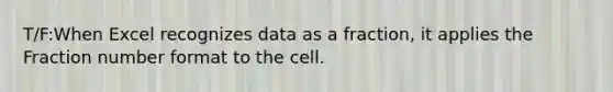 T/F:When Excel recognizes data as a​ fraction, it applies the Fraction number format to the cell.