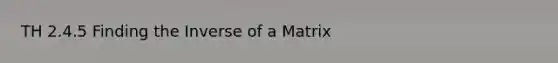 TH 2.4.5 Finding the Inverse of a Matrix