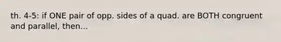 th. 4-5: if ONE pair of opp. sides of a quad. are BOTH congruent and parallel, then...