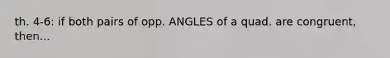 th. 4-6: if both pairs of opp. ANGLES of a quad. are congruent, then...