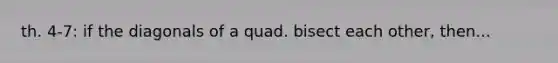 th. 4-7: if the diagonals of a quad. bisect each other, then...