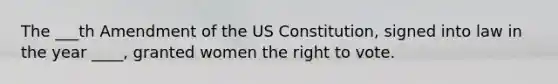 The ___th Amendment of the US Constitution, signed into law in the year ____, granted women the right to vote.