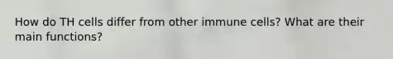 How do TH cells differ from other immune cells? What are their main functions?