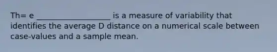 Th= e ___________________ is a measure of variability that identifies the average D distance on a numerical scale between case-values and a sample mean.