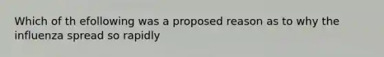 Which of th efollowing was a proposed reason as to why the influenza spread so rapidly