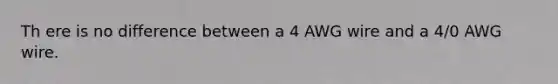 Th ere is no difference between a 4 AWG wire and a 4/0 AWG wire.