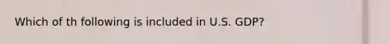 Which of th following is included in U.S. GDP?