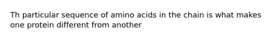 Th particular sequence of amino acids in the chain is what makes one protein different from another