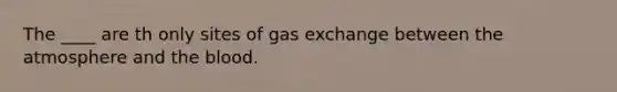 The ____ are th only sites of gas exchange between the atmosphere and the blood.