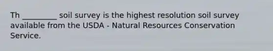 Th _________ soil survey is the highest resolution soil survey available from the USDA - <a href='https://www.questionai.com/knowledge/k6l1d2KrZr-natural-resources' class='anchor-knowledge'>natural resources</a> Conservation Service.