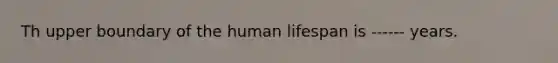 Th upper boundary of the human lifespan is ------ years.