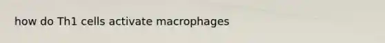 how do Th1 cells activate macrophages