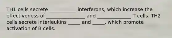 TH1 cells secrete ___________ interferons, which increase the effectiveness of ________________ and ______________ T cells. TH2 cells secrete interleukins _____ and _____, which promote activation of B cells.