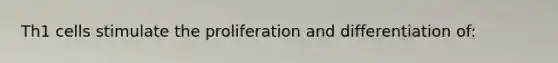 Th1 cells stimulate the proliferation and differentiation of: