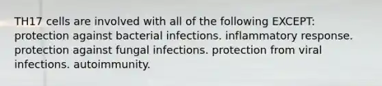 TH17 cells are involved with all of the following EXCEPT: protection against bacterial infections. inflammatory response. protection against fungal infections. protection from viral infections. autoimmunity.