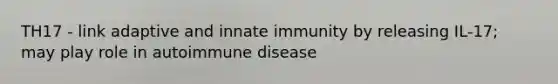 TH17 - link adaptive and innate immunity by releasing IL-17; may play role in autoimmune disease