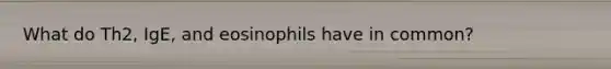 What do Th2, IgE, and eosinophils have in common?