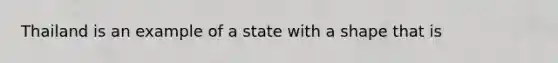 Thailand is an example of a state with a shape that is