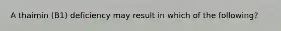 A thaimin (B1) deficiency may result in which of the following?