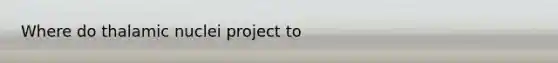 Where do thalamic nuclei project to