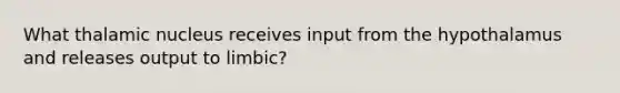 What thalamic nucleus receives input from the hypothalamus and releases output to limbic?