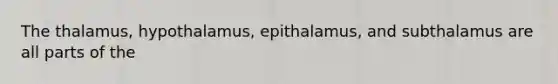 The thalamus, hypothalamus, epithalamus, and subthalamus are all parts of the