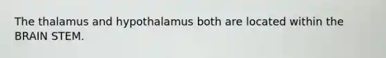 The thalamus and hypothalamus both are located within <a href='https://www.questionai.com/knowledge/kLMtJeqKp6-the-brain' class='anchor-knowledge'>the brain</a> STEM.