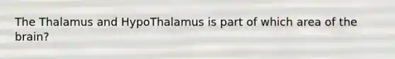 The Thalamus and HypoThalamus is part of which area of the brain?