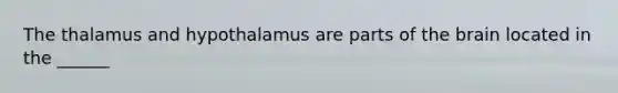 The thalamus and hypothalamus are parts of the brain located in the ______