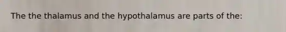 The the thalamus and the hypothalamus are parts of the: