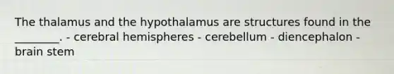 The thalamus and the hypothalamus are structures found in the ________. - cerebral hemispheres - cerebellum - diencephalon - brain stem