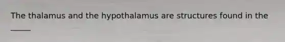 The thalamus and the hypothalamus are structures found in the _____