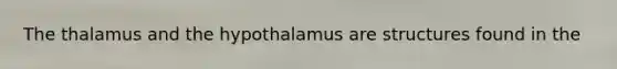 The thalamus and the hypothalamus are structures found in the