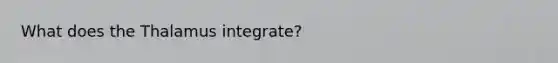 What does the Thalamus integrate?