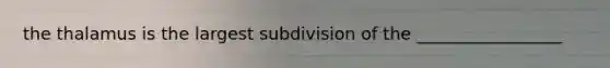 the thalamus is the largest subdivision of the _________________